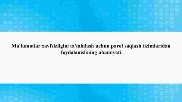 Ma'lumotlar xavfsizligini ta'minlash uchun parol saqlash tizimlaridan foydalanishning ahamiyati