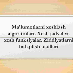 Ma'lumotlarni xeshlash algoritmlari. Xesh jadval va xesh funksiyalar. Ziddiyatlarni hal qilish usullari