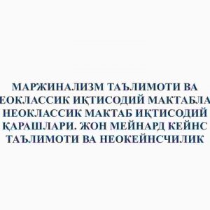 Marjinalizm ta'limoti va neoklassik iqtisodiy maktablar. Neoklassik maktab iqtisodiy qarashlari. Jon Meynard Keyns ta'limoti va neokeynschilik