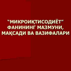 Mikroiqtisodiyot fanining mazmuni, maqsadi va vazifalari
