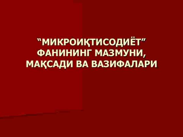 Mikroiqtisodiyot fanining mazmuni, maqsadi va vazifalari