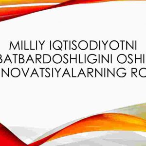 Milliy iqtisodiyotni raqobatbardoshligini oshirishda innovatsiyalarning roli