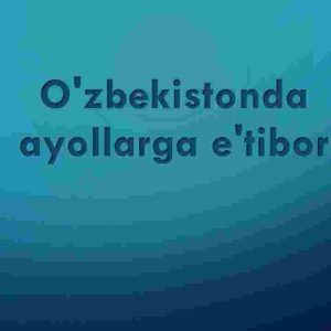 O'zbekistonda ayollarga e'tibor