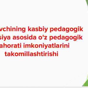 O'qituvchining kasbiy pedagogik refleksiya asosida o'z pedagogik mahorati imkoniyatlarini takomillashtirishi