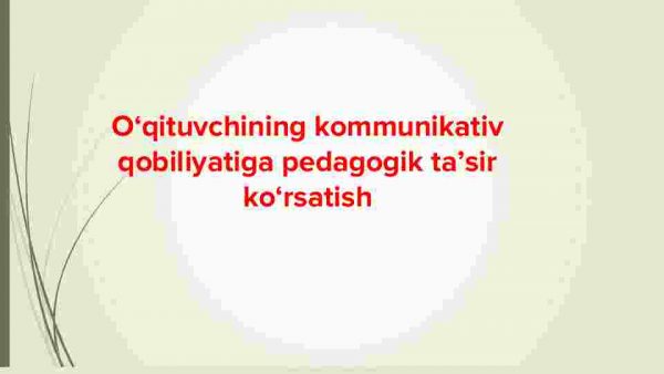 O'qituvchining kommunikativ qobiliyatiga pedagogik ta'sir ko'rsatish