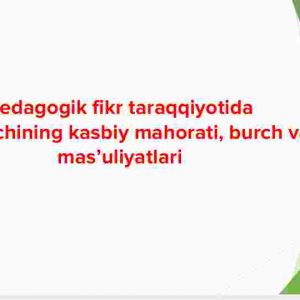 Pedagogik fikr taraqqiyotida o'qituvchining kasbiy mahorati, burch va mas'uliyatlari