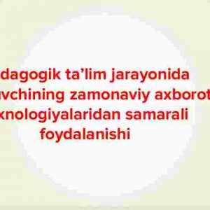 Pedagogik ta'lim jarayonida o'qituvchining zamonaviy axborot texnologiyalaridan samarali foydalanishi