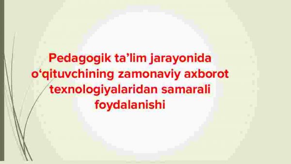 Pedagogik ta'lim jarayonida o'qituvchining zamonaviy axborot texnologiyalaridan samarali foydalanishi