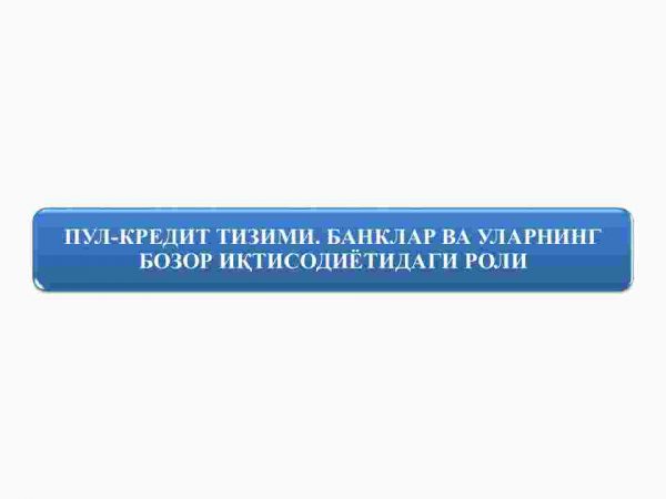 Pul - kredit tizimi. Banklar va ularning bozor iqtisodiyotidagi roli