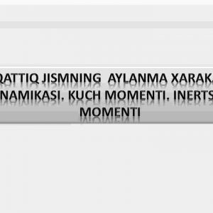Qattiq jismning  aylanma xarakat dinamikasi. Kuch momenti. Inertsiya momenti