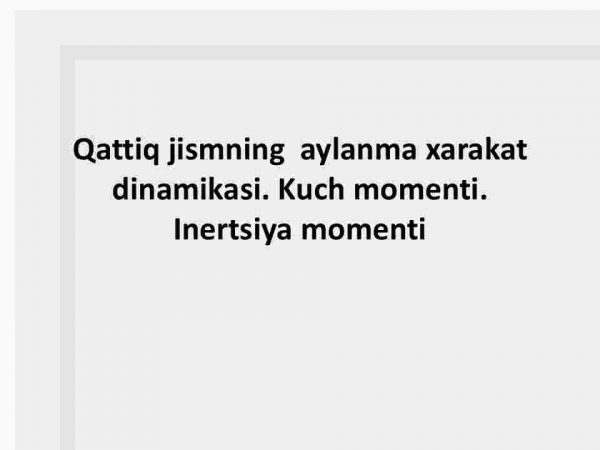 Qattiq jismning aylanma xarakat dinamikasi. Kuch momenti. Inertsiya momenti