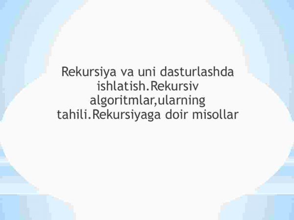 Rekursiya va uni dasturlashda ishlatish.Rekursiv algoritmlar,ularning tahili.Rekursiyaga doir misollar