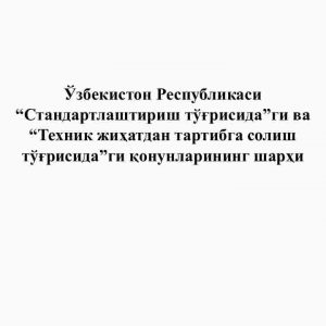 O'zbekiston Respublikasi “Standartlashtirish to'g'risida”gi va “Texnik jihatdan tartibga solish to'g'risida”gi qonunlarining sharhi