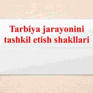 Tarbiya jarayonini tashkil etish shakllari