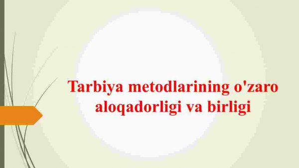 Tarbiya metodlarining o'zaro aloqadorligi va birligi