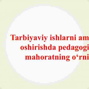 Tarbiyaviy ishlarni amalga oshirishda pedagogik mahoratning o‘rni