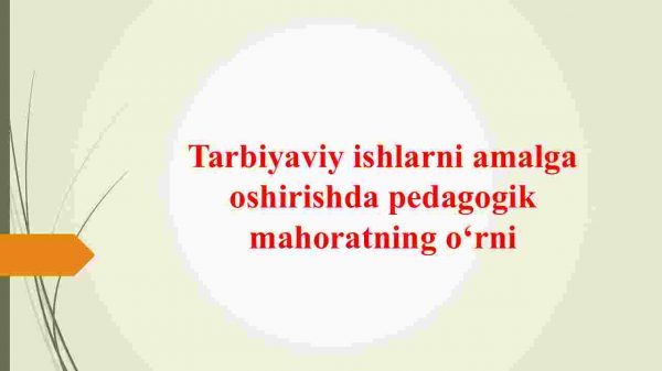 Tarbiyaviy ishlarni amalga oshirishda pedagogik mahoratning o‘rni