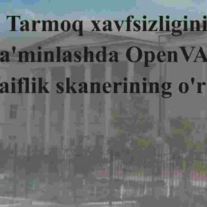 Tarmoq xavfsizligini ta'minlashda OpenVAS zaiflik skanerining o'rni