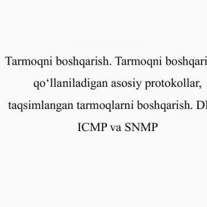 Tarmoqni boshqarish. Tarmoqni boshqarishda qo'llaniladigan asosiy protokollar, taqsimlangan tarmoqlarni boshqarish. DNS , ICMP va SNMP