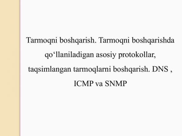 Tarmoqni boshqarish. Tarmoqni boshqarishda qo'llaniladigan asosiy protokollar, taqsimlangan tarmoqlarni boshqarish. DNS , ICMP va SNMP