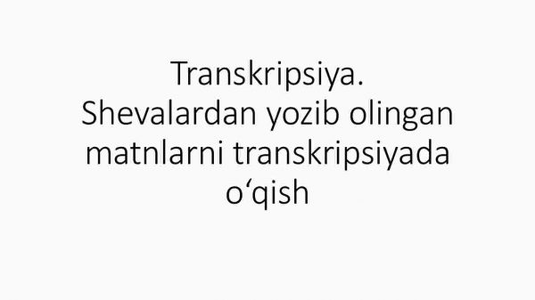 Transkripsiya. Shevalardan yozib olingan matnlarni transkripsiyada o'qish