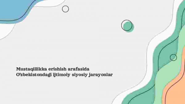 Mustaqillikka erishish arafasida O'zbekistondagi ijtimoiy siyosiy jarayonlar​