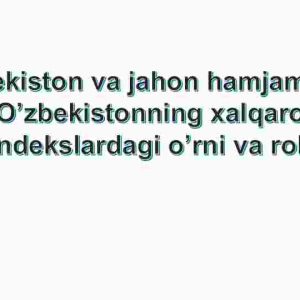 O'zbekiston va jahon hamjamiyati. O'zbekistonning xalqaro indekslardagi o'rni va roli