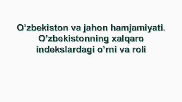 O'zbekiston va jahon hamjamiyati. O'zbekistonning xalqaro indekslardagi o'rni va roli
