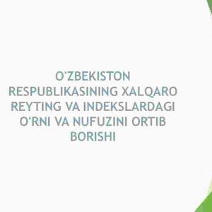 O'zbekiston Respublikasining xalqaro reyting va indekslardagi o'rni va nufuzini ortib borishi