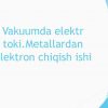 Vakuumda elektr toki.Metallardan elektron chiqish ishi