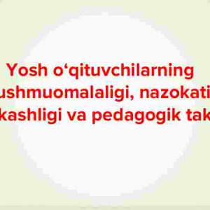 Yosh o‘qituvchilarning hushmuomalaligi, nazokati, dilkashligi va pedagogik takti
