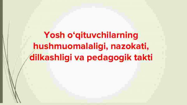 Yosh o‘qituvchilarning hushmuomalaligi, nazokati, dilkashligi va pedagogik takti