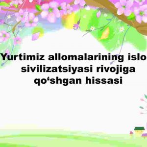 Yurtimiz allomalarining islom sivilizatsiyasi rivojiga qo'shgan hissasi