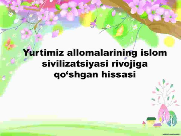 Yurtimiz allomalarining islom sivilizatsiyasi rivojiga qo'shgan hissasi