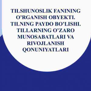 Tilshunoslik fanining o'rganish obyekti. Tilning paydo bo'lishi. Tillarning o'zaro munosabatlari va rivojlanish qonuniyatlari