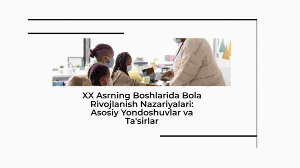 XX asrning boshlarida bola rivojlanish nazariyalari: Asosiy yondoshuvlar va ta'sirlar