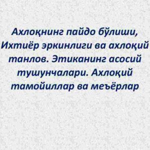 Axloqning paydo bo'lishi, ixtiyor erkinligi va axloqiy tanlov. Etikaning asosiy tushunchalari. Axloqiy tamoyillar va me'yorlar