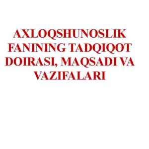 Axloqshunoslik fanining tadqiqot doirasi, maqsadi va vazifalari