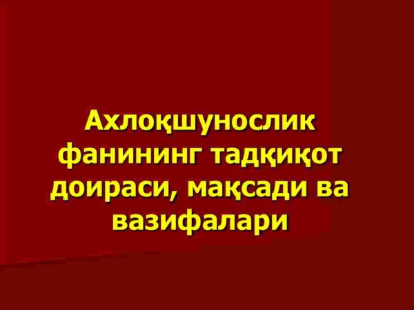 Axloqshunoslik fanining tadqiqot doirasi, maqsadi va vazifalari