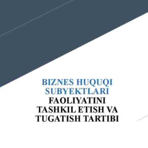 Biznes huquqi subyektlari faoliyatini tashkil etish va tugatish tartibi