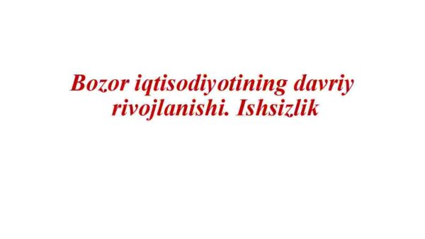Bozor iqtisodiyotining davriy  rivojlanishi. Ishsizlik