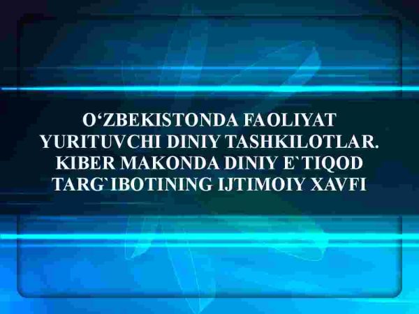 O'zbekistonda faoliyat yurituvchi diniy tashkilotlar. Kiber makonda diniy e'tiqod targ'ibotining ijtimoiy xavfi