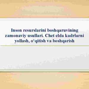 Inson resurslarini boshqaruvining zamonaviy usullari. Chet elda kadrlarni yollash, o'qitish va boshqarish