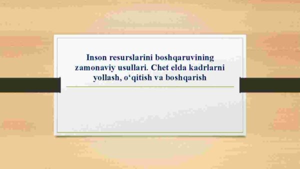 Inson resurslarini boshqaruvining zamonaviy usullari. Chet elda kadrlarni yollash, o'qitish va boshqarish