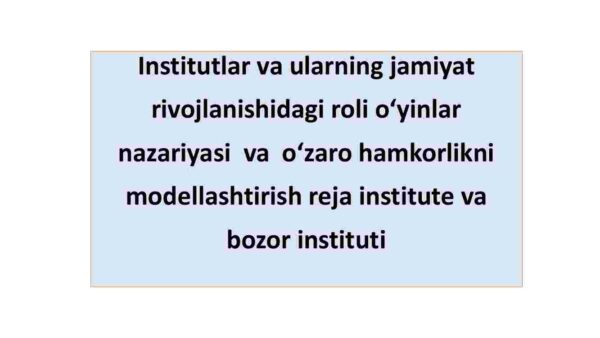 Institutlar va ularning jamiyat rivojlanishidagi roli o'yinlar  nazariyasi  va  o'zaro hamkorlikni modellashtirish reja instituti va bozor instituti