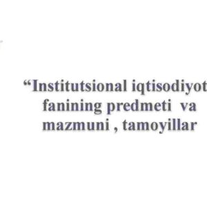 “Institutsional iqtisodiyot”  fanining predmeti  va mazmuni , tamoyillar