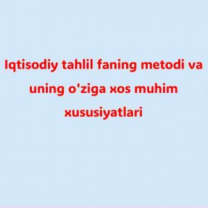 Iqtisodiy tahlil faning metodi va uning o'ziga xos muhim xususiyatlari