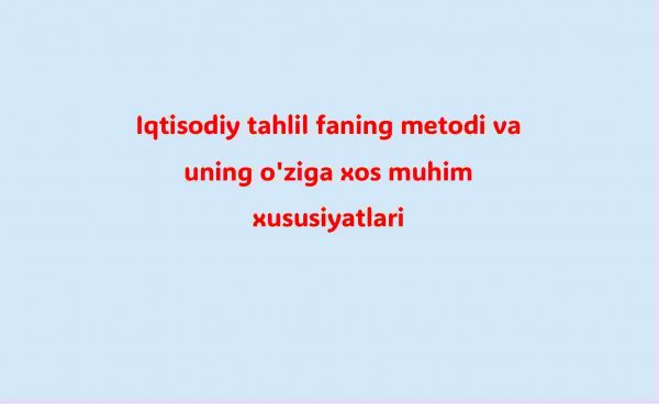 Iqtisodiy tahlil faning metodi va uning o'ziga xos muhim xususiyatlari