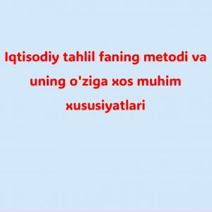 Iqtisodiy tahlil faning metodi va uning o'ziga xos muhim xususiyatlari