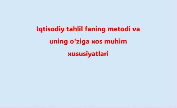 Iqtisodiy tahlil faning metodi va uning o'ziga xos muhim xususiyatlari